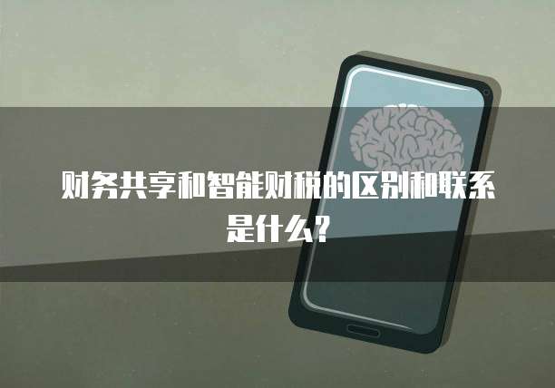 财务共享和智能财税的区别和联系是什么？