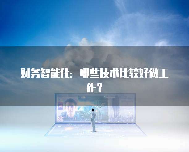 财务智能化：哪些技术比较好做工作？