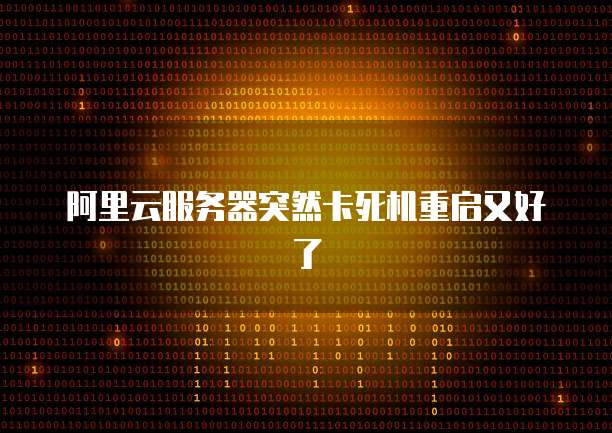 阿里云服务器突然卡死机重启又好了
