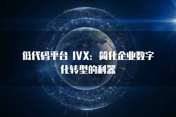 低代码平台 IVX：简化企业数字化转型的利器