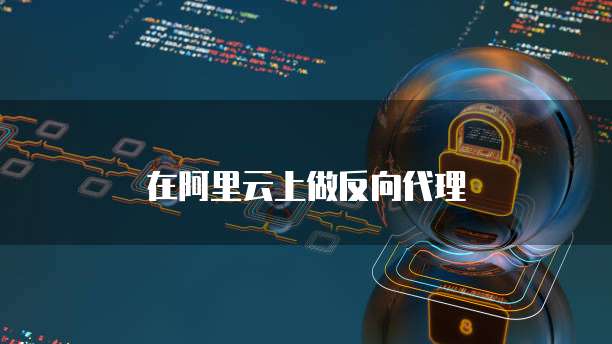 在阿里云上做反向代理