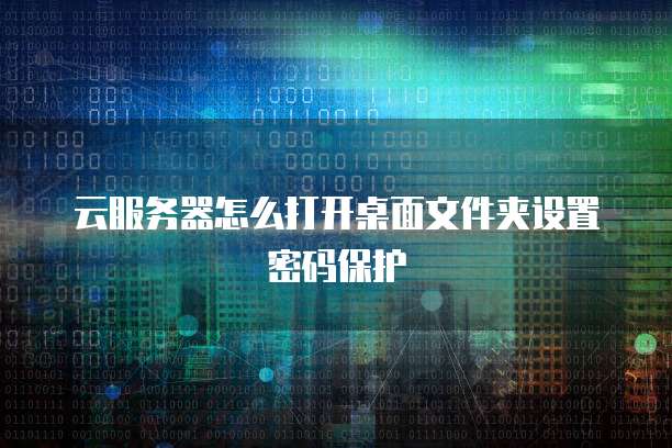 云服务器怎么打开桌面文件夹设置密码保护