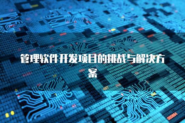 管理软件开发项目的挑战与解决方案