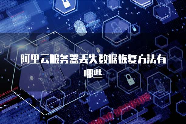 阿里云服务器丢失数据恢复方法有哪些