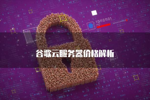 谷歌云服务器价格解析
