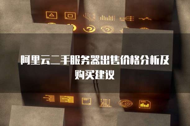 阿里云二手服务器出售价格分析及购买建议