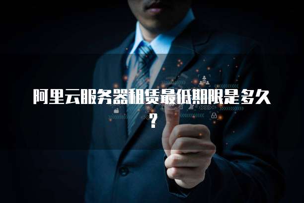 阿里云服务器租赁最低期限是多久？