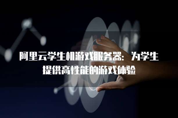 阿里云学生机游戏服务器：为学生提供高性能的游戏体验