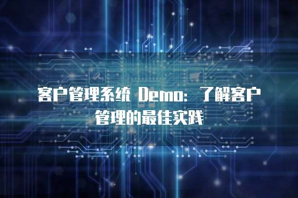 客户管理系统 Demo：了解客户管理的最佳实践