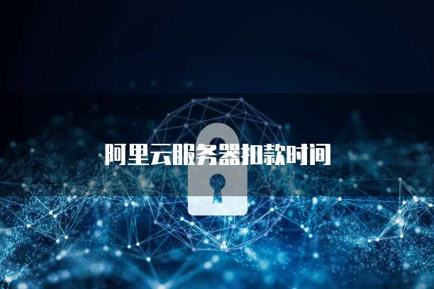 阿里云服务器扣款时间