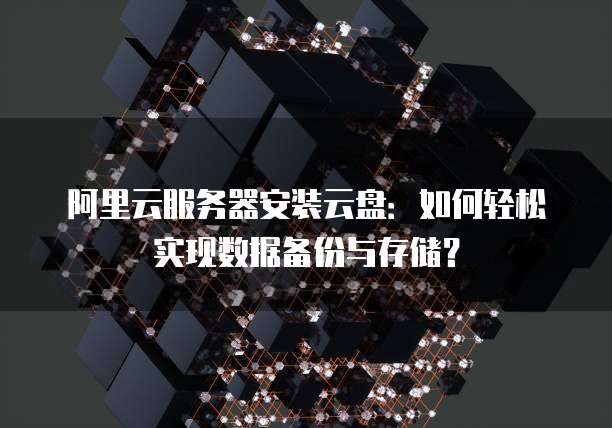 阿里云服务器安装云盘：如何轻松实现数据备份与存储？