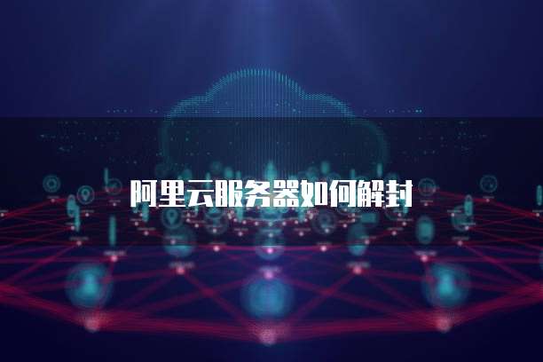 阿里云服务器如何解封