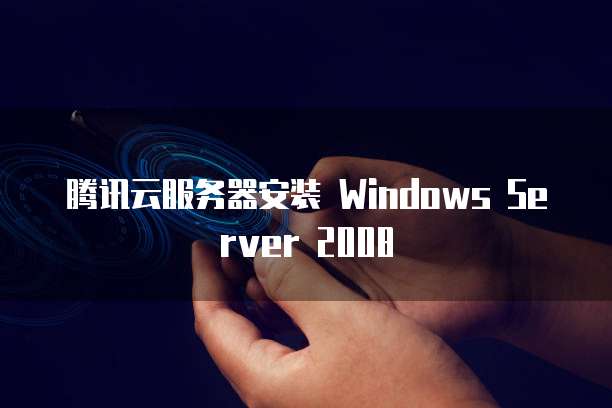 腾讯云服务器安装 Windows Server 2008