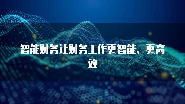 智能财务让财务工作更智能、更高效