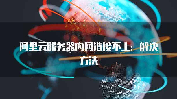 阿里云服务器内网链接不上：解决方法