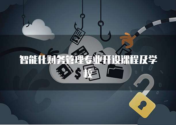 智能化财务管理专业开设课程及学校