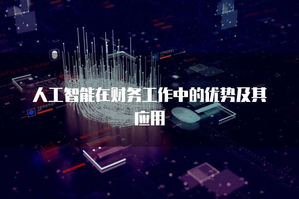 人工智能在财务工作中的优势及其应用