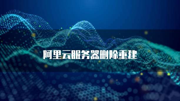 阿里云服务器删除重建