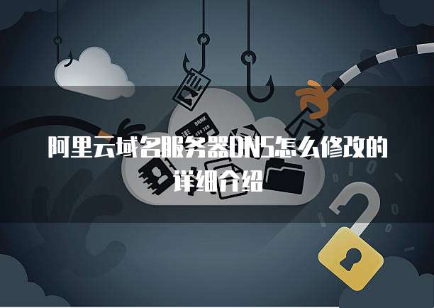 阿里云域名服务器DNS怎么修改的详细介绍