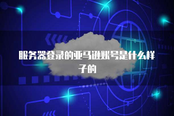 服务器登录的亚马逊账号是什么样子的