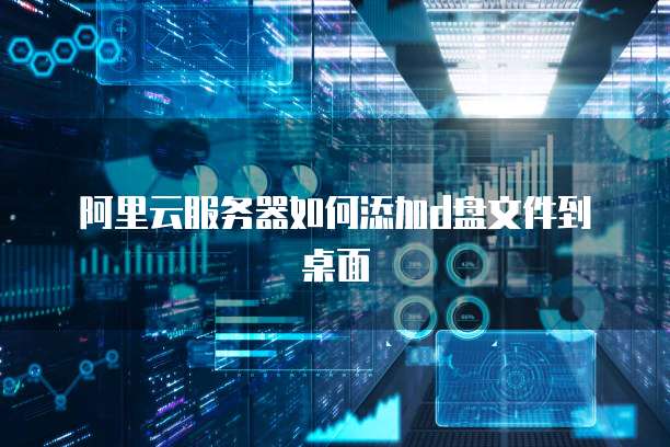 阿里云服务器如何添加d盘文件到桌面