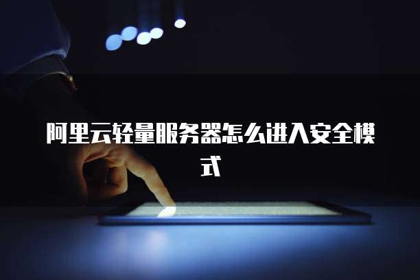 阿里云轻量服务器怎么进入安全模式