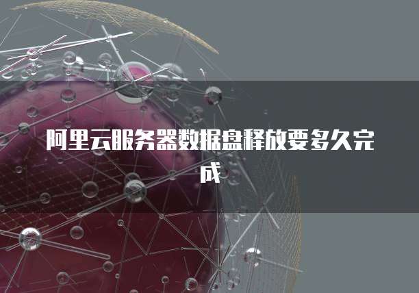 阿里云服务器数据盘释放要多久完成