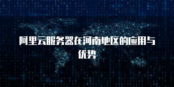 阿里云服务器在河南地区的应用与优势
