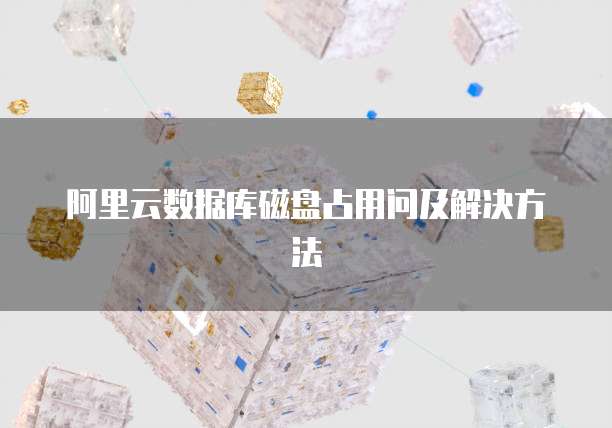 阿里云数据库磁盘占用问及解决方法