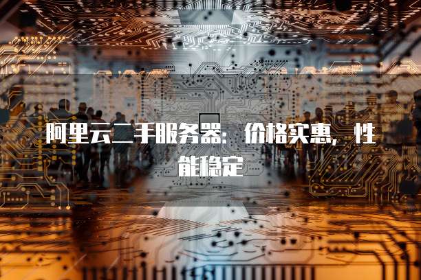 阿里云二手服务器：价格实惠，性能稳定
