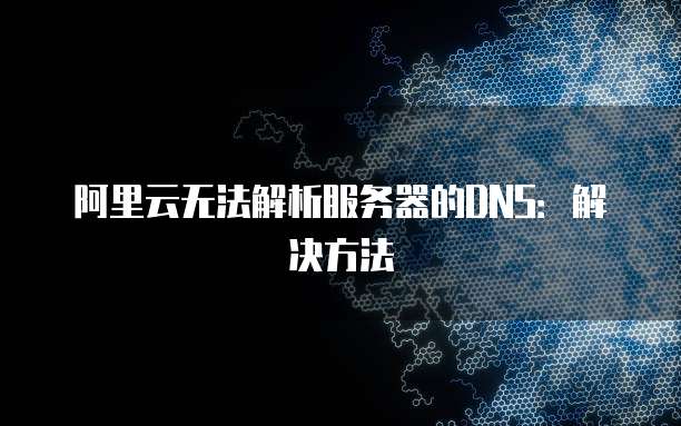 阿里云无法解析服务器的DNS：解决方法