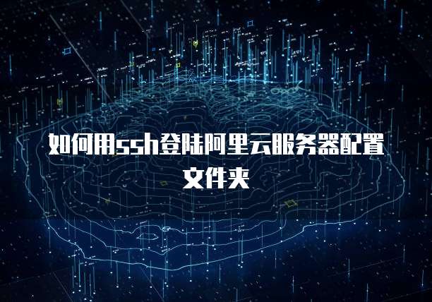 如何用ssh登陆阿里云服务器配置文件夹