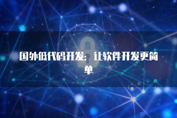 国外低代码开发：让软件开发更简单