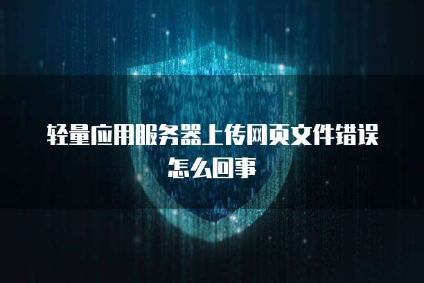 轻量应用服务器上传网页文件错误怎么回事