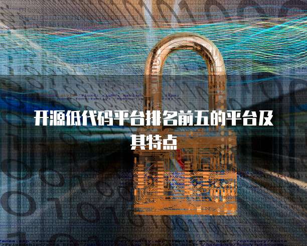 开源低代码平台排名前五的平台及其特点