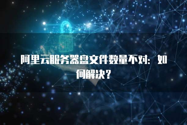 阿里云服务器盘文件数量不对：如何解决？