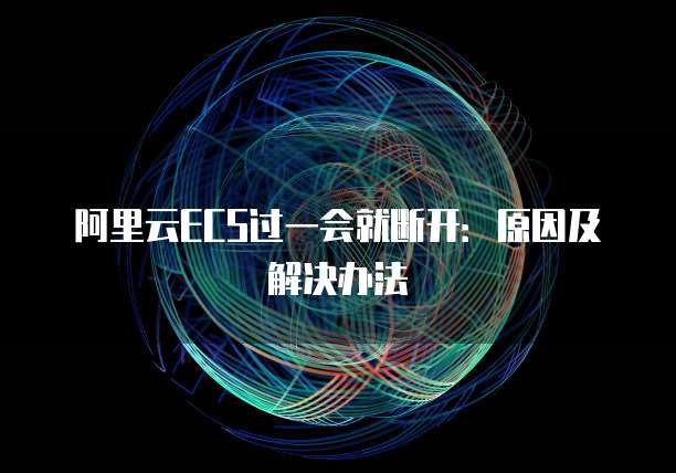阿里云ECS过一会就断开：原因及解决办法