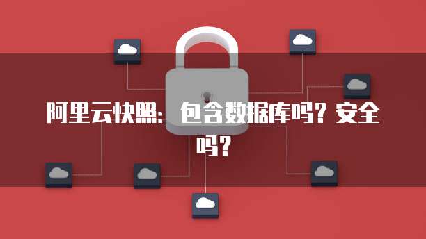 阿里云快照：包含数据库吗？安全吗？