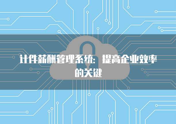 计件薪酬管理系统：提高企业效率的关键