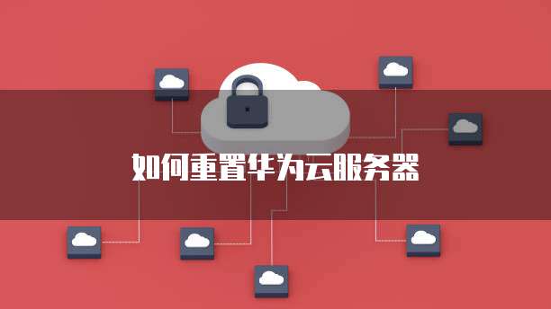 如何重置华为云服务器