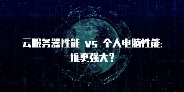 云服务器性能 vs 个人电脑性能：谁更强大？