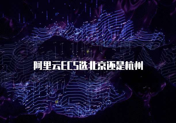阿里云ECS选北京还是杭州