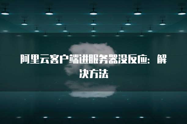 阿里云客户端进服务器没反应：解决方法