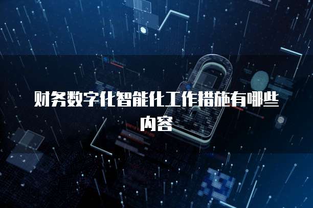 财务数字化智能化工作措施有哪些内容