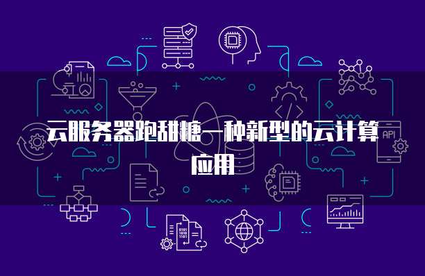 云服务器跑甜糖一种新型的云计算应用