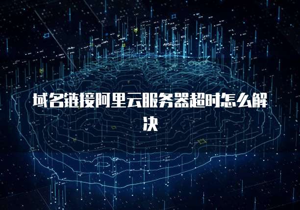 域名链接阿里云服务器超时怎么解决