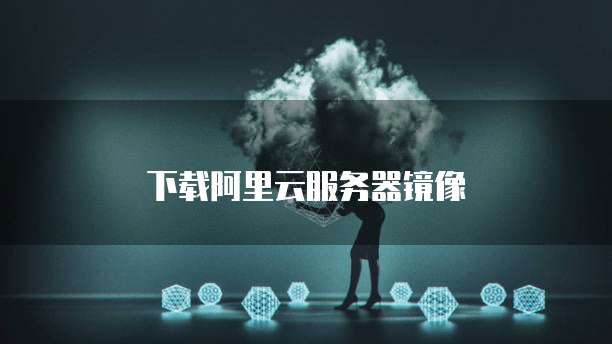 下载阿里云服务器镜像