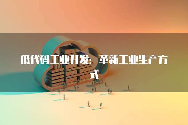 低代码工业开发：革新工业生产方式