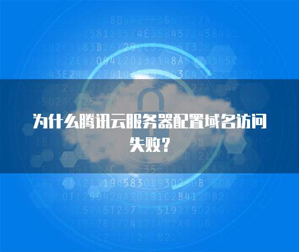 为什么腾讯云服务器配置域名访问失败？