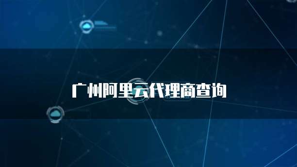 广州阿里云代理商查询